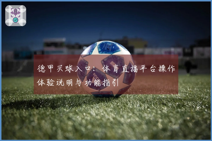 德甲买球入口：体育直播平台操作体验说明与功能指引