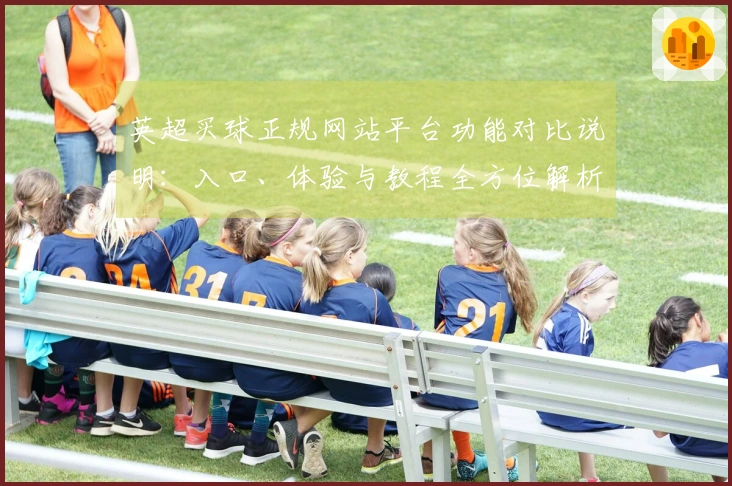 英超买球正规网站平台功能对比说明：入口、体验与教程全方位解析
