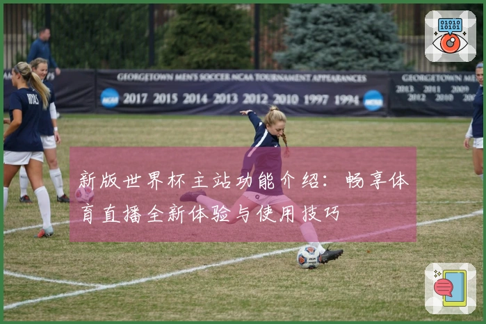 新版世界杯主站功能介绍:畅享体育直播全新体验与使用技巧