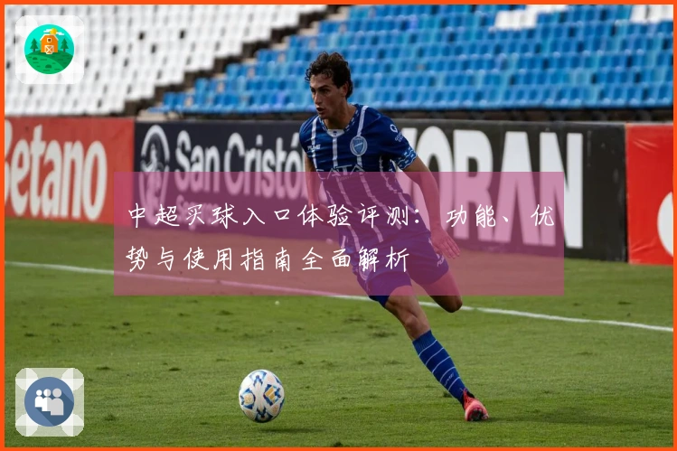 中超买球入口体验评测：功能、优势与使用指南全面解析