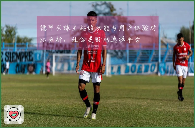 德甲买球主站的功能与用户体验对比分析，让你更好地选择平台