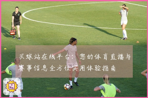 买球站在线平台：您的体育直播与赛事信息全方位实用体验指南