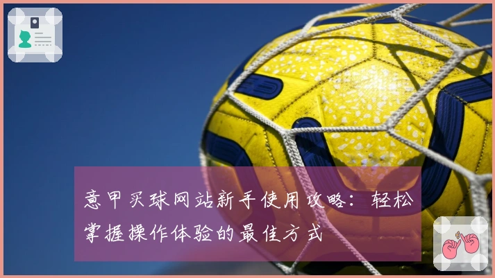 意甲买球网站新手使用攻略：轻松掌握操作体验的最佳方式