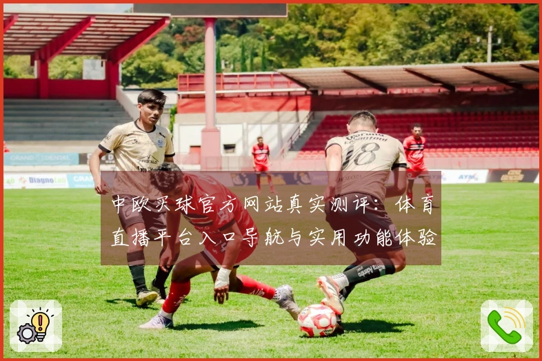中欧买球官方网站真实测评：体育直播平台入口导航与实用功能体验指南