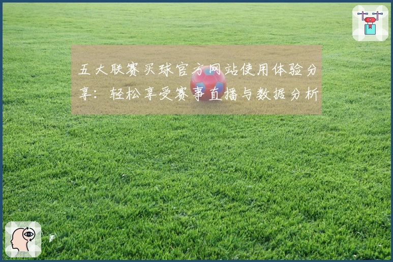 五大联赛买球官方网站使用体验分享:轻松享受赛事直播与数据分析