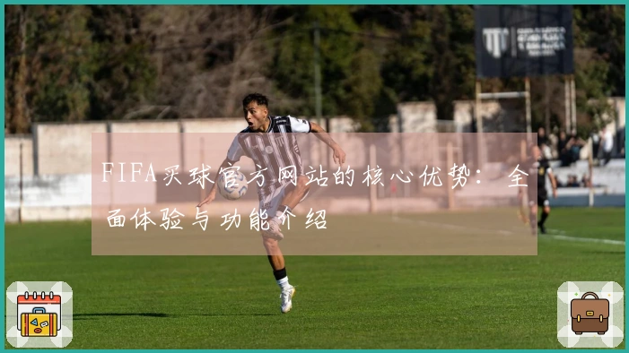 FIFA买球官方网站的核心优势：全面体验与功能介绍