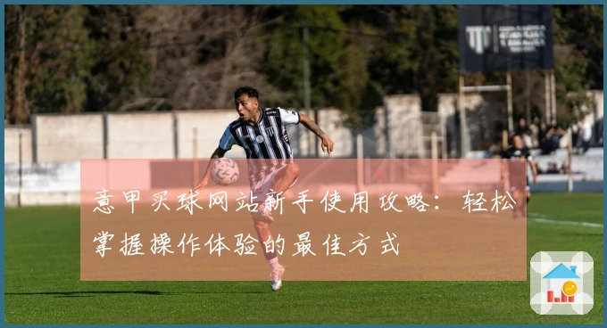 意甲买球网站新手使用攻略：轻松掌握操作体验的最佳方式