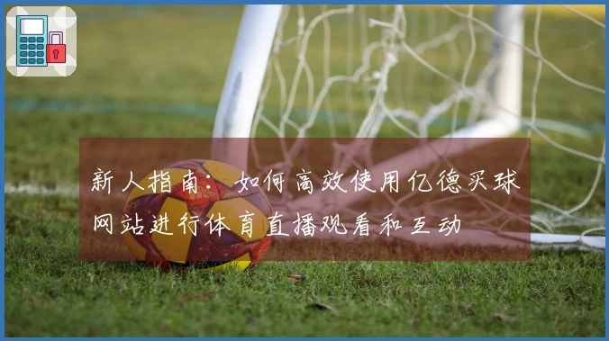 新人指南：如何高效使用亿德买球网站进行体育直播观看和互动