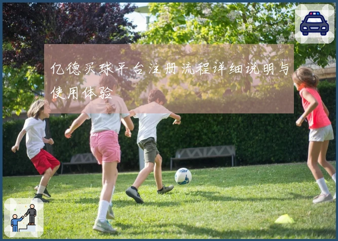 亿德买球平台注册流程详细说明与使用体验 안내
