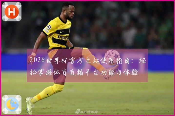 2026世界杯官方主站使用指南：轻松掌握体育直播平台功能与体验