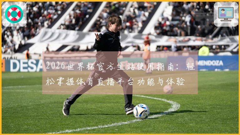 2026世界杯官方主站使用指南:轻松掌握体育直播平台功能与体验