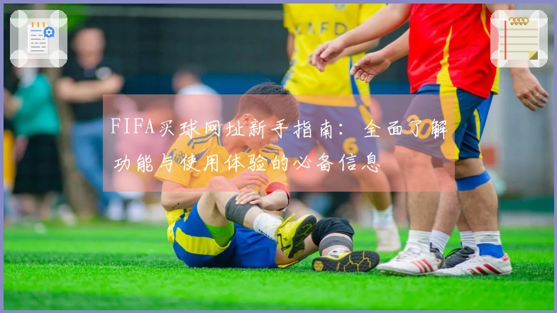 FIFA买球网址新手指南：全面了解功能与使用体验的必备信息